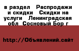  в раздел : Распродажи и скидки » Скидки на услуги . Ленинградская обл.,Сосновый Бор г.